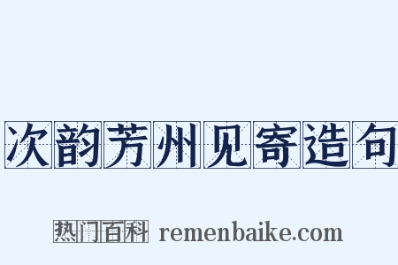 次韵芳州见寄造句是什么意思的图片